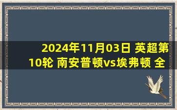 2024年11月03日 英超第10轮 南安普顿vs埃弗顿 全场录像